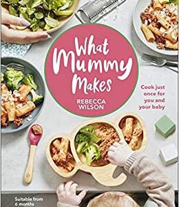 What Mummy Makes: Cook Just Once for You and Your Baby